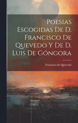Francisco de Quevedo, Francisco De Quevedo - Poesias Escogidas De D. Francisco De Quevedo Y De D. Luis De Góngora, Inbunden