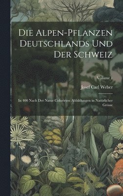 Die Alpen-Pflanzen Deutschlands Und Der Schweiz 1