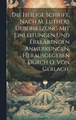 Die heilige Schrift, nach M. Luthers Uebersetzung mit Einleitungen und erklrenden Anmerkungen, Herausgegeben durch O. Von Gerlach. 1