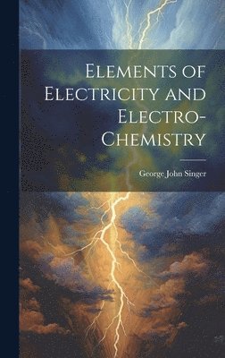 bokomslag Elements of Electricity and Electro-Chemistry