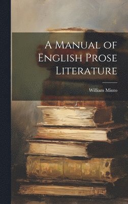 William Minto - Manual of English Prose Literature, Inbunden