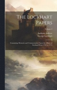 bokomslag The Lockhart Papers: Containing Memoirs and Commentaries Upon the Affairs of Scotland From 1702 to 1715; Volume 2