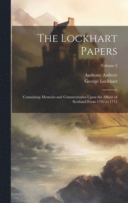 bokomslag The Lockhart Papers: Containing Memoirs and Commentaries Upon the Affairs of Scotland From 1702 to 1715; Volume 2