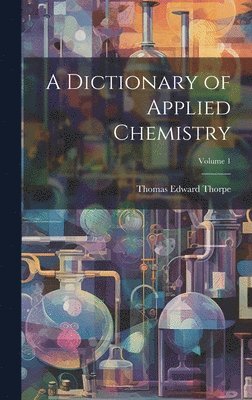Thomas Edward Thorpe - Dictionary of Applied Chemistry; Volume 1, Inbunden