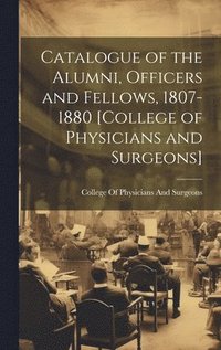 bokomslag Catalogue of the Alumni, Officers and Fellows, 1807-1880 [College of Physicians and Surgeons]