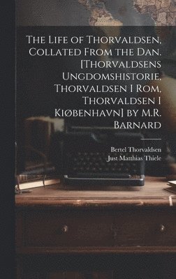 bokomslag The Life of Thorvaldsen, Collated from the Dan. [Thorvaldsens Ungdomshistorie, Thorvaldsen I Rom, Thorvaldsen I Kibenhavn] by M.R. Barnard