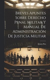 bokomslag Breves Apuntes Sobre Derecho Penal Militar Y Manual De Administración De Justicia Militar