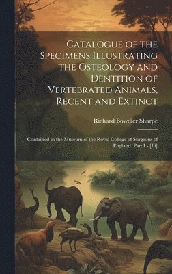 Catalogue of the Specimens Illustrating the Osteology and Dentition of Vertebrated Animals, Recent and Extinct 1