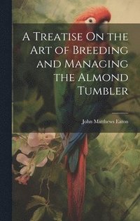 bokomslag A Treatise On the Art of Breeding and Managing the Almond Tumbler