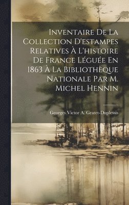 Inventaire De La Collection D'estampes Relatives  L'histoire De France Lgue En 1863  La Bibliothque Nationale Par M. Michel Hennin 1