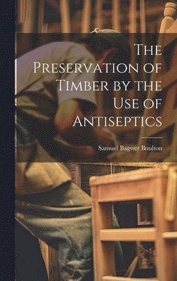 The Preservation of Timber by the Use of Antiseptics 1