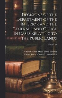 bokomslag Decisions of the Department of the Interior and the General Land Office in Cases Relating to the Public Lands; Volume 29