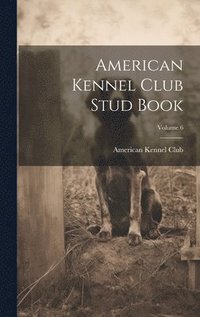 bokomslag American Kennel Club Stud Book; Volume 6