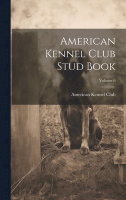 American Kennel Club Stud Book; Volume 6 1