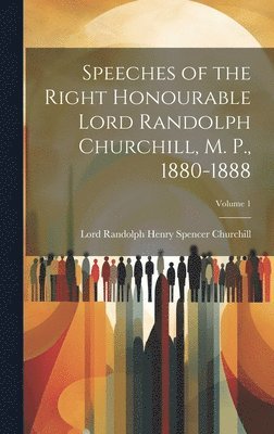 Speeches of the Right Honourable Lord Randolph Churchill, M. P., 1880-1888; Volume 1