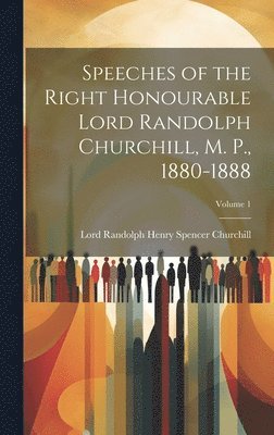 Speeches of the Right Honourable Lord Randolph Churchill, M. P., 1880-1888; Volume 1 1