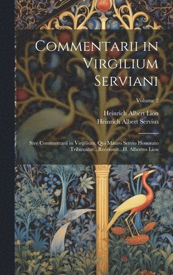 Commentarii in Virgilium Serviani; Sive Commentarii in Virgilium, Qui Mauro Servio Honorato Tribuuntur...Recensuit...H. Albertus Lion; Volume 2 1