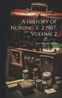 bokomslag A History of Nursing V. 2 1907, Volume 2