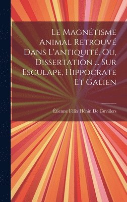 Le Magntisme Animal Retrouv Dans L'antiquit, Ou, Dissertation ... Sur Esculape, Hippocrate Et Galien 1