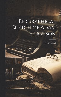 John Small - Biographical Sketch of Adam Ferguson, Inbunden