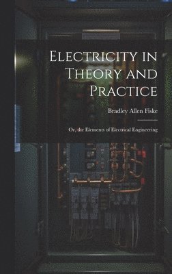 bokomslag Electricity in Theory and Practice; Or, the Elements of Electrical Engineering