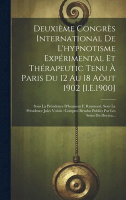 Deuxime Congrs International De L'hypnotisme Exprimental Et Thrapeutic Tenu  Paris Du 12 Au 18 Aut 1902 [I.E.1900] 1