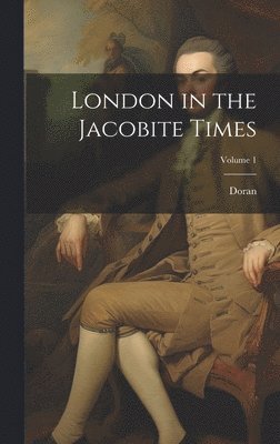 London in the Jacobite Times; Volume 1 1