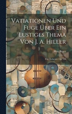 Max Reger - Vatiationen Und Fuge Über Ein Lustiges Thema Von J. A. Hiller, Inbunden