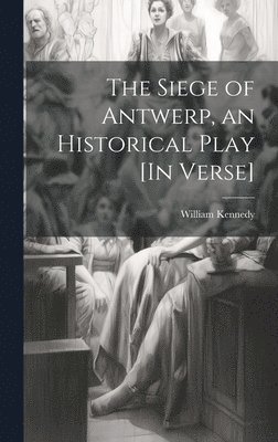 William Kennedy - Siege of Antwerp, an Historical Play [In Verse], Inbunden