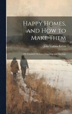 bokomslag Happy Homes, and How to Make Them; Or, Counsels On Love, Courtship and Marriage