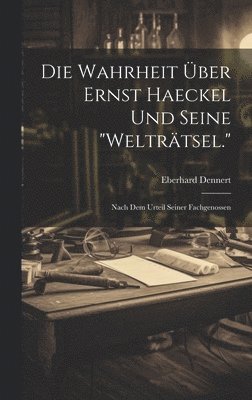 Die Wahrheit ber Ernst Haeckel Und Seine &quot;Weltrtsel.&quot; 1