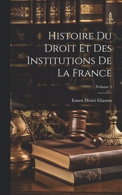 bokomslag Histoire Du Droit Et Des Institutions De La France; Volume 3