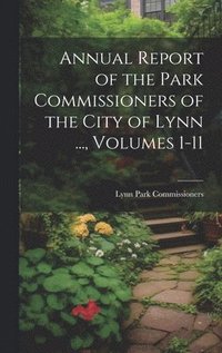 bokomslag Annual Report of the Park Commissioners of the City of Lynn ..., Volumes 1-11