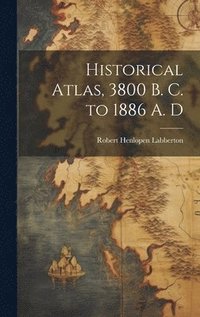 bokomslag Historical Atlas, 3800 B. C. to 1886 A. D