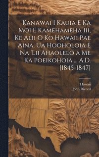 bokomslag Kanawai I Kauia E Ka Moi E Kamehameha Iii, Ke Alii O Ko Hawaii Pae Aina, Ua Hooholoia E Na 'lii Ahaolelo a Me Ka Poeikohoia ... A.D. [1845-1847]