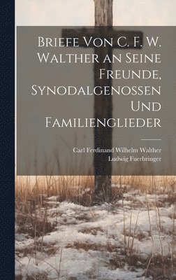 Briefe Von C. F. W. Walther an Seine Freunde, Synodalgenossen Und Familienglieder 1