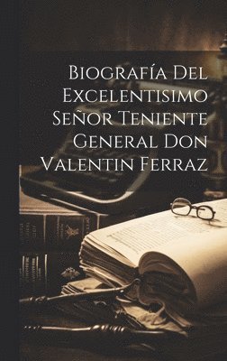 Biografa Del Excelentisimo Seor Teniente General Don Valentin Ferraz 1