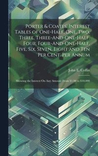 bokomslag Porter & Coates' Interest Tables of One-Half, One, Two, Three, Three-And-One-Half, Four, Four-And-One-Half, Five, Six, Seven, Eight and Ten Per Cent. Per Annum