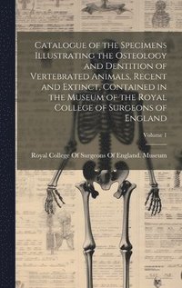 bokomslag Catalogue of the Specimens Illustrating the Osteology and Dentition of Vertebrated Animals, Recent and Extinct, Contained in the Museum of the Royal College of Surgeons of England; Volume 1