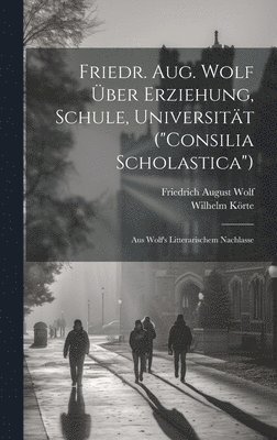 Friedr. Aug. Wolf ber Erziehung, Schule, Universitt (&quot;Consilia Scholastica&quot;) 1