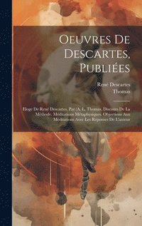 bokomslag Oeuvres De Descartes, Publiées: Eloge De René Descartes, Par (A. L. Thomas. Discours De La Méthode. Méditations Métaphysiques. Objections Aux Méditati