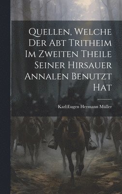 Quellen, Welche Der Abt Tritheim Im Zweiten Theile Seiner Hirsauer Annalen Benutzt Hat