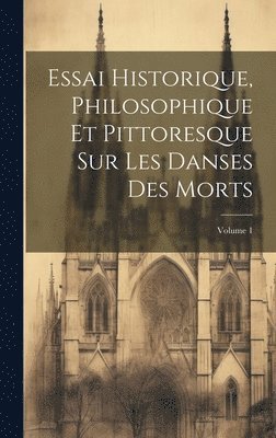 bokomslag Essai Historique, Philosophique Et Pittoresque Sur Les Danses Des Morts; Volume 1