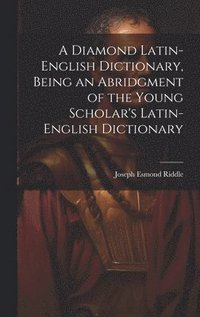 bokomslag Diamond Latin-English Dictionary, Being an Abridgment of the Young Scholar's Latin-English Dictionary