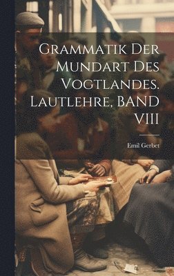 Grammatik Der Mundart Des Vogtlandes. Lautlehre, BAND VIII