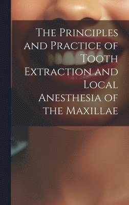 The Principles and Practice of Tooth Extraction and Local Anesthesia of the Maxillae 1