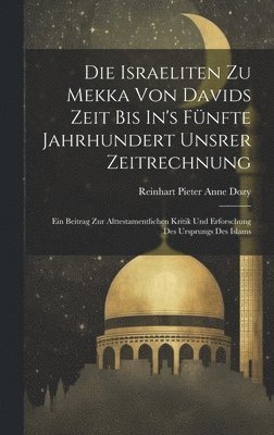 Reinhart Pieter Anne Dozy - Die Israeliten Zu Mekka Von Davids Zeit Bis In's Fünfte Jahrhundert Unsrer Zeitrechnung, Inbunden