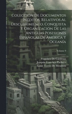 Francisco de Cárdenas, Joaquín Francisco Pacheco, Louis Torres De Mendoza, Francisco De Cárdenas - Colección De Documentos Inéditos, Relativos Al Descubrimiento, Conquista Y Organización De Las Antiguas Posesiones Españolas De América Y Oceanía; Volume 9, Inbunden