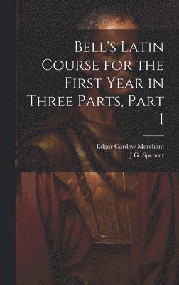 Bell's Latin Course for the First Year in Three Parts, Part 1