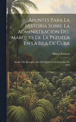 bokomslag Apuntes Para La Historia Sobre La Administracion Del Marques De La Pezuela En La Isla De Cuba